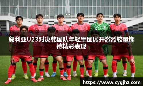 叙利亚U23对决韩国队年轻军团展开激烈较量期待精彩表现