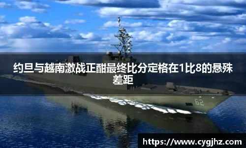 约旦与越南激战正酣最终比分定格在1比8的悬殊差距