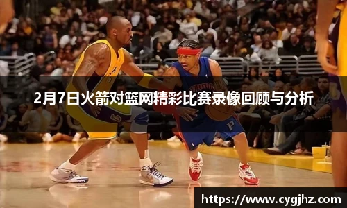 2月7日火箭对篮网精彩比赛录像回顾与分析