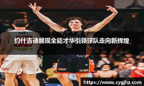 约什吉迪展现全能才华引领球队走向新辉煌
