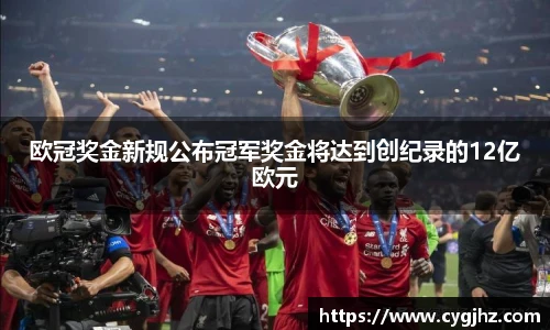 欧冠奖金新规公布冠军奖金将达到创纪录的12亿欧元