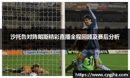 沙托鲁对阵朗斯精彩直播全程回顾及赛后分析