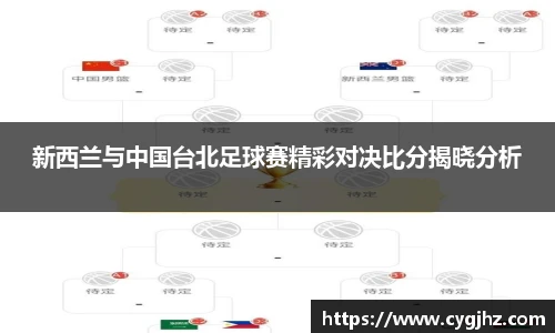 新西兰与中国台北足球赛精彩对决比分揭晓分析